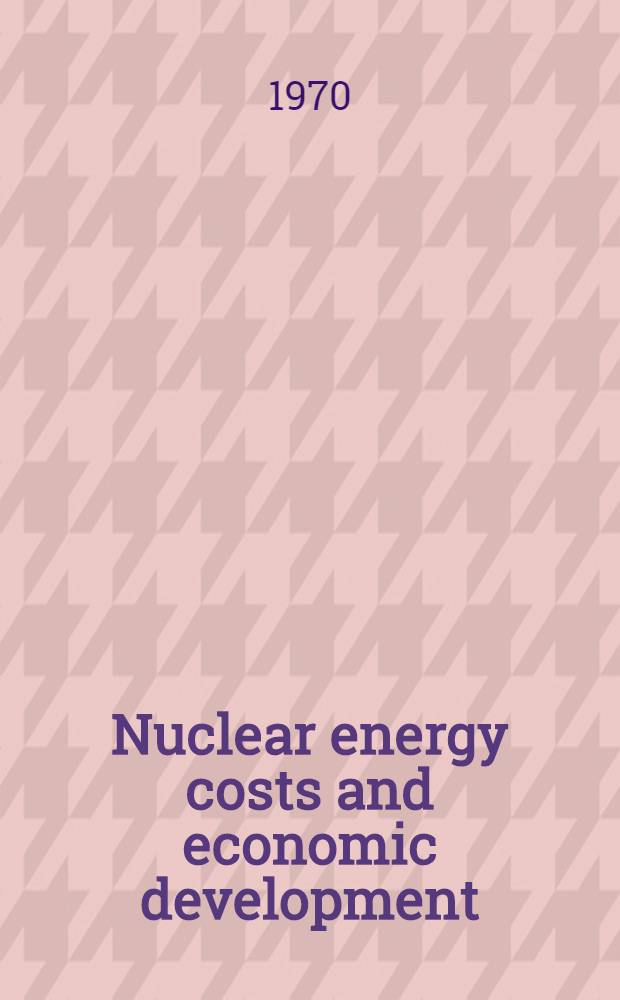 Nuclear energy costs and economic development : Proceedings of a Symposium on nuclear energy costs and economic development held by the International atomic energy agency in Istanbul, 20-24 Oct. 1969