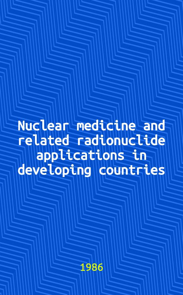 Nuclear medicine and related radionuclide applications in developing countries : Proc. of an Intern. symp. on nuclear medicine a. related medical applications of nuclear techniques in developing countries organized by the IAEA in co-op. with the WHO a. held in Vienna, 26-30 Aug. 1985