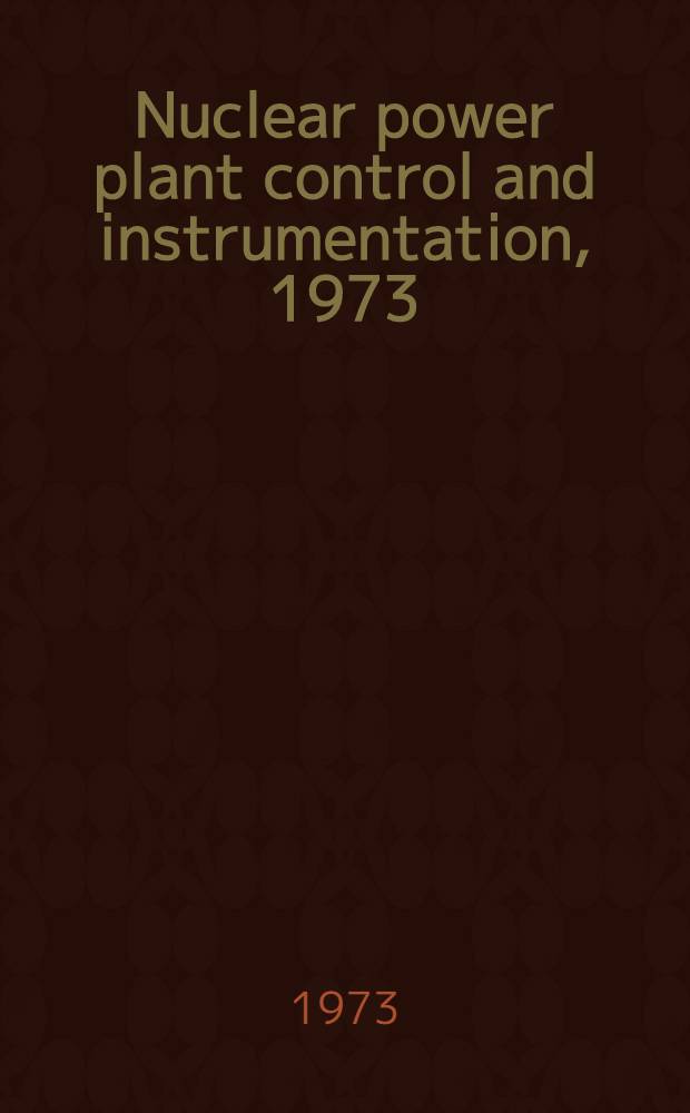 Nuclear power plant control and instrumentation, 1973 : Proceedings of a Symposium on nuclear power plant control and instrumentation, held by the Intern. atomic energy agency in Prague, Czechoslovak Socialist Republic, 22-26 Jan. 1973