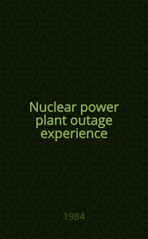 Nuclear power plant outage experience : Proc. of an Intern. symp. on nuclear power plant outage experience organized by the IAEA a. held in Karlsruhe, 18-21 June 1984