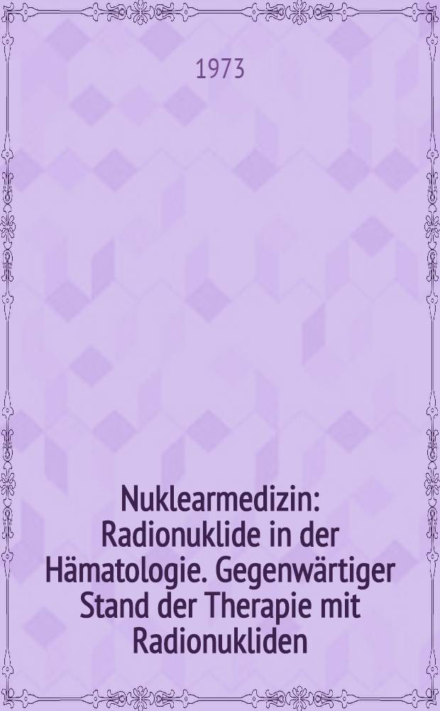 Nuklearmedizin : Radionuklide in der Hämatologie. Gegenwärtiger Stand der Therapie mit Radionukliden : Neunte Jahrestagung der Gesellschaft für Nuclearmedizin, Antwerpen, 23-25 Sept. 1971