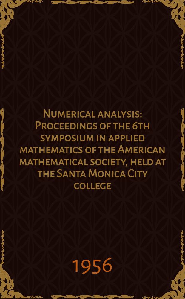 Numerical analysis : Proceedings of the 6th symposium in applied mathematics of the American mathematical society, held at the Santa Monica City college, August 26-28, 1953