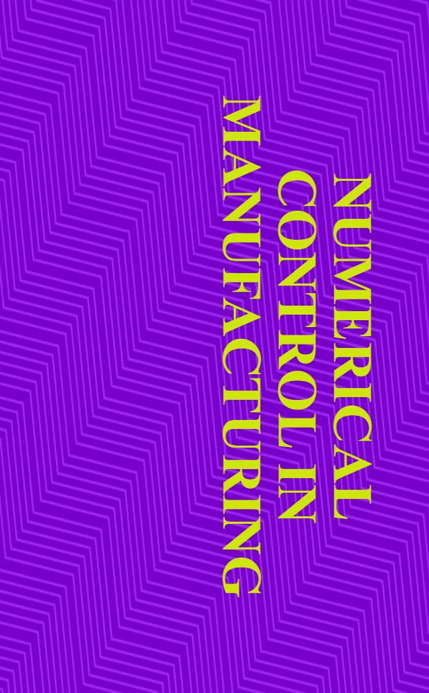 Numerical control in manufacturing : Prep. under the supervision of National technical publ. com., Amer. society of tool and manufacturing engineers