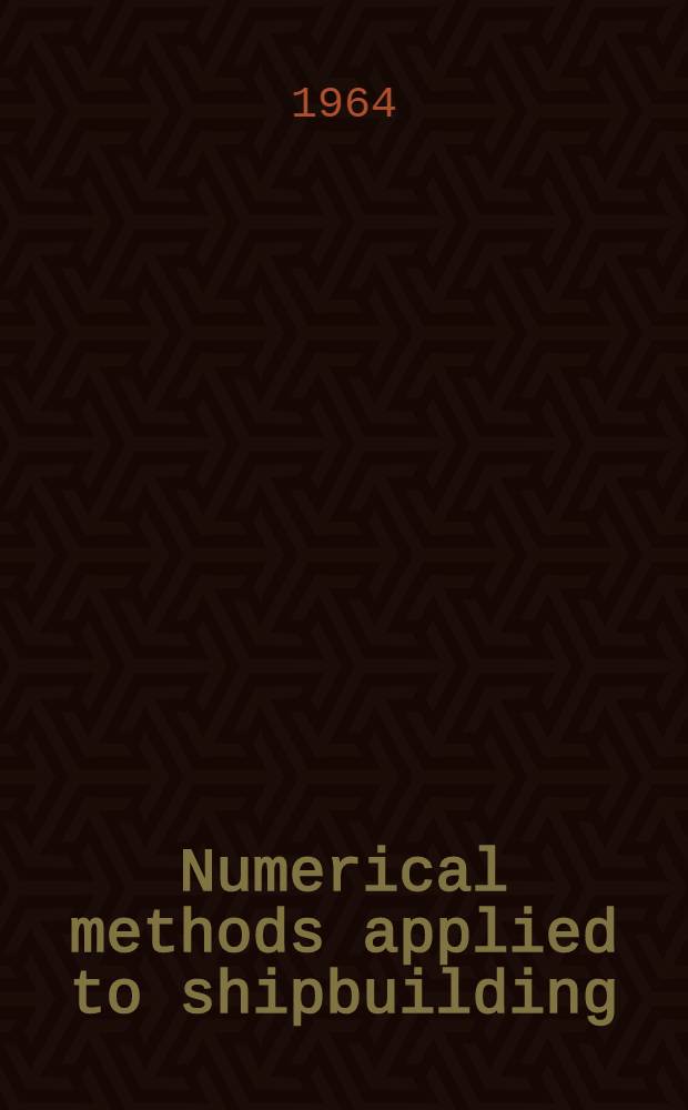 Numerical methods applied to shipbuilding : Proceedings ... from the seminar "Numerical methods applied to shipbuilding" held in ... Oslo-Bergen, 27 Sept. - 3 Oct. 1963 of a NATO Advanced study inst. organized by Central inst. for industrial research and Det norske veritas