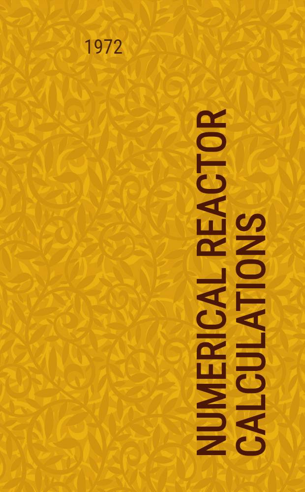 Numerical reactor calculations : Proceedings of a Seminar on numerical reactor calculations, held by the Intern. atomic energy agency in Vienna, 17-21 Jan. 1972