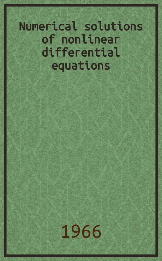 Numerical solutions of nonlinear differential equations : Proceedings of a an Advanced symposium conducted by the Mathematics research center, United States Army, at the Univ. of Wisconsin, Madison, May 9-11, 1966