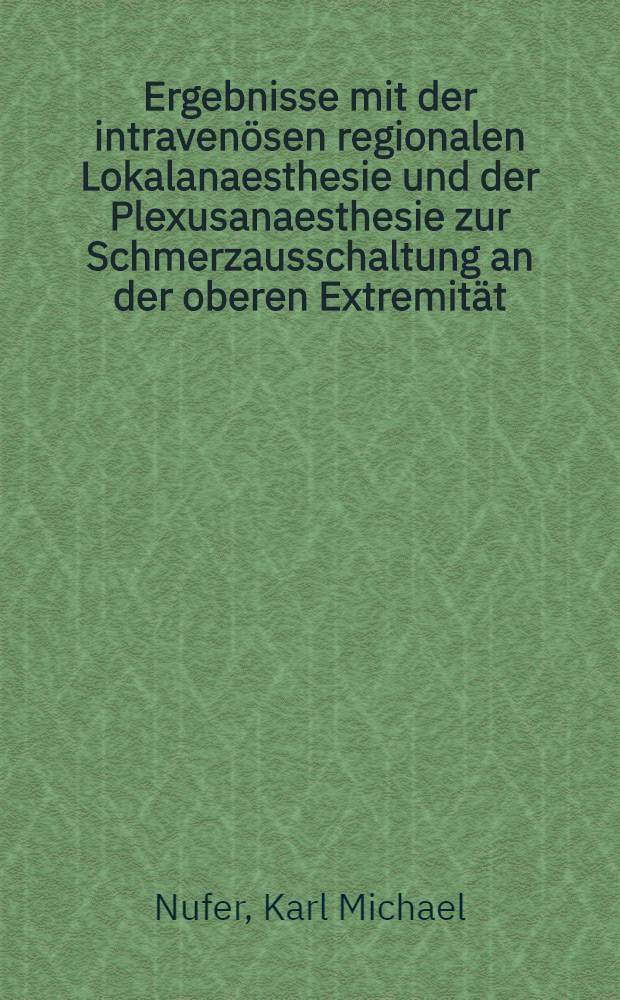 Ergebnisse mit der intravenösen regionalen Lokalanaesthesie und der Plexusanaesthesie zur Schmerzausschaltung an der oberen Extremität : Inaug.-Diss