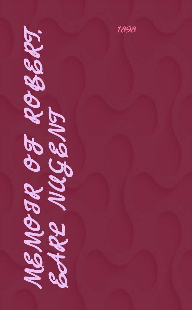 Memoir of Robert, earl Nugent : With letters, poems, and appendices : With 12 reproductions from family portraits by Sir Godfrey Kneller, Sir Joshua Reynolds, Gainsborough a. o