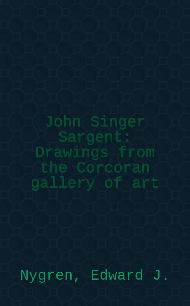 John Singer Sargent : Drawings from the Corcoran gallery of art : A catalogue of an Exhib.