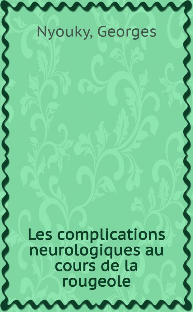 Les complications neurologiques au cours de la rougeole : À propos de 682 cas, bilan de 10 années (1962-1971) : Thèse ..
