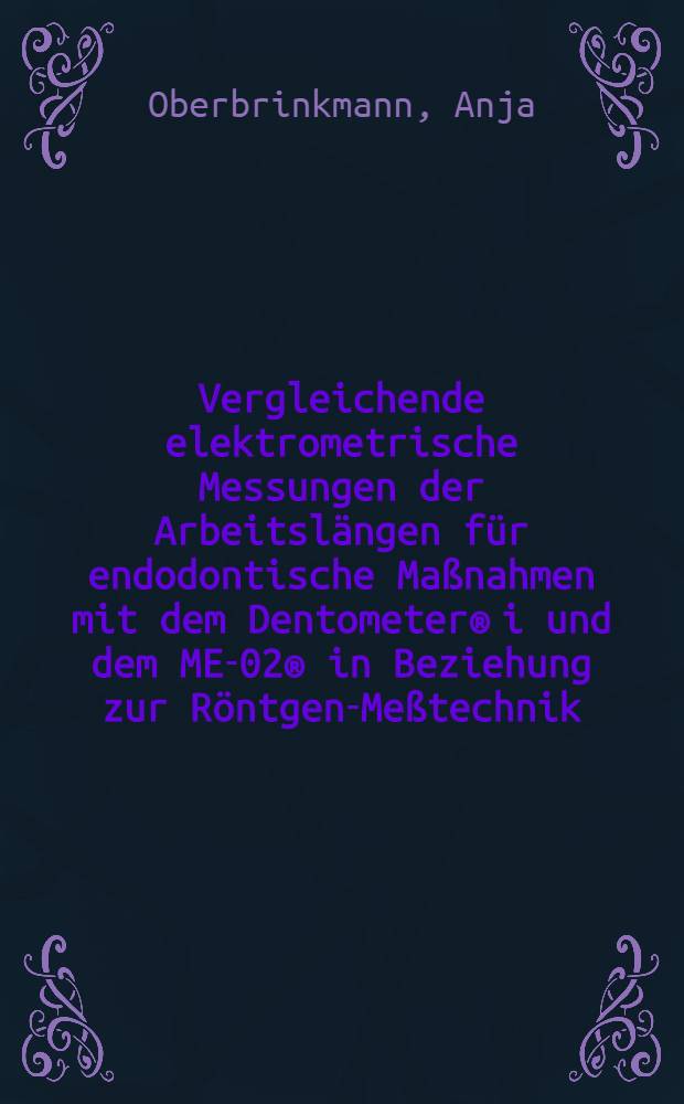 Vergleichende elektrometrische Messungen der Arbeitslängen für endodontische Maßnahmen mit dem Dentometer® i und dem ME-02® in Beziehung zur Röntgen-Meßtechnik : Inaug.-Diss