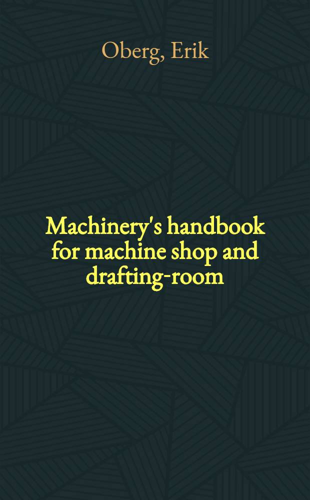Machinery's handbook for machine shop and drafting-room : A reference book on machine design and shop practice for the mechanical engineer, draftsman, toolmaker, and machinist