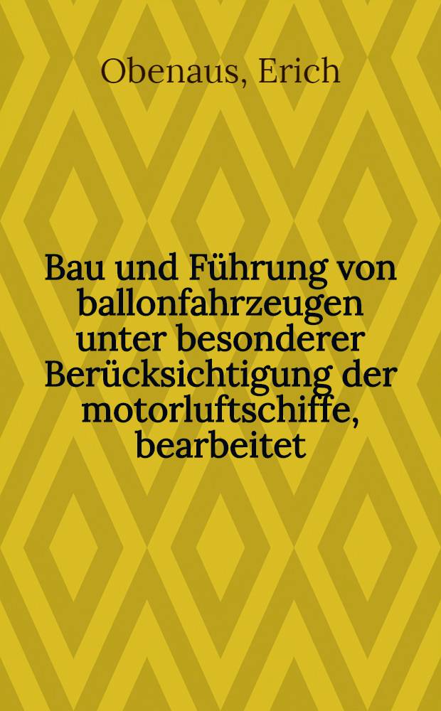 Bau und Führung von ballonfahrzeugen unter besonderer Berücksichtigung der motorluftschiffe, bearbeitet