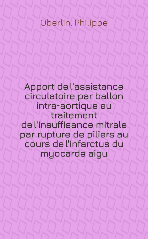 Apport de l'assistance circulatoire par ballon intra-aortique au traitement de l'insuffisance mitrale par rupture de piliers au cours de l'infarctus du myocarde aigu : Thèse ..