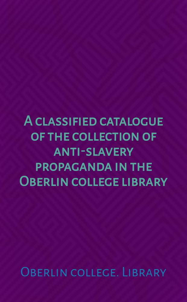 A classified catalogue of the collection of anti-slavery propaganda in the Oberlin college library