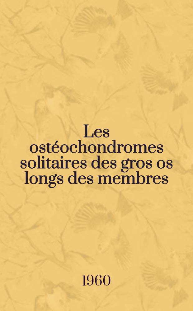 Les ost&eacute;ochondromes solitaires des gros os longs des membres : Th&egrave;se pour le doctorat en m&eacute;d. (dipl&ocirc;me d'&Eacute;tat)