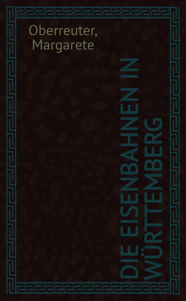 Die Eisenbahnen in Württemberg : Ein Beitrag zur Verkehrs- und Wirtschaftsgeographie : Von der Technischen Hochschule zu Stuttgart zur Erlangung der Würde eines Doktors der technischen Wissenschaften genehmigte Diss