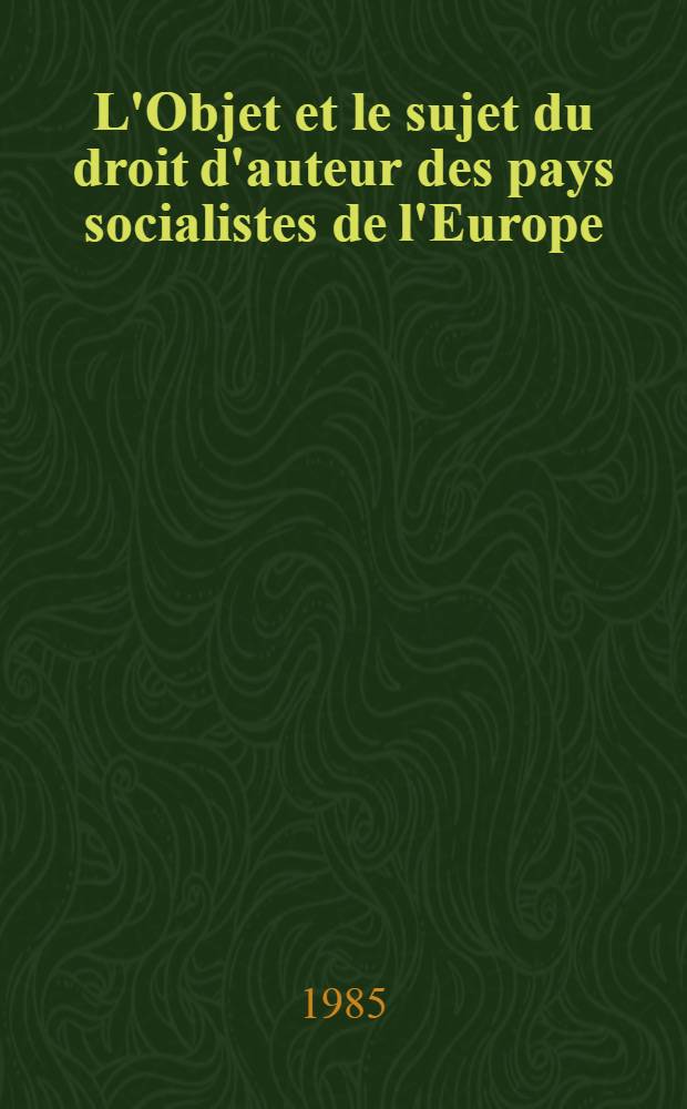 L'Objet et le sujet du droit d'auteur des pays socialistes de l'Europe = De auctorum iuris in Europae civitatibus socialistics obiecto et subiecto