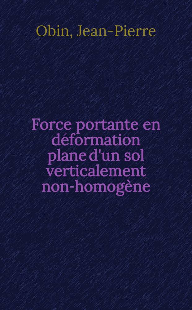 Force portante en déformation plane d'un sol verticalement non-homogène : Thèse prés. à l'Univ. sci. et méd. de Grenoble ..