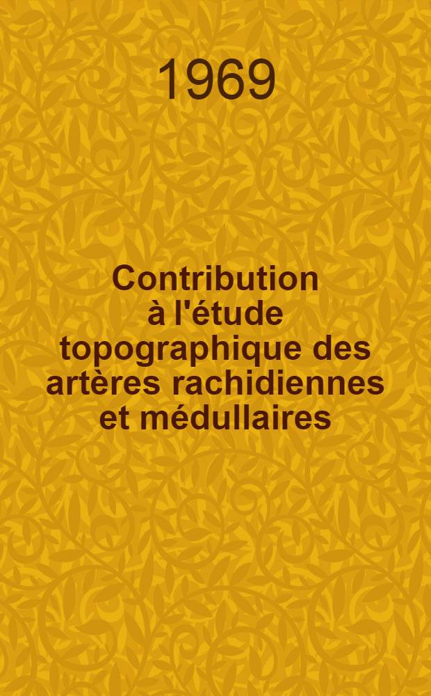 Contribution &agrave; l'&eacute;tude topographique des art&egrave;res rachidiennes et m&eacute;dullaires : &Agrave; propos de 110 pi&egrave;ces anatomiques : Th&egrave;se ..