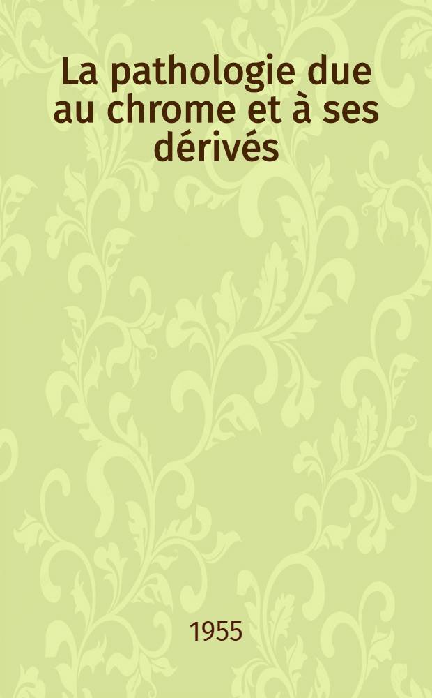 La pathologie due au chrome et &agrave; ses d&eacute;riv&eacute;s : Th&egrave;se, pr&eacute;sent&eacute;e ... devant la Facult&eacute; de m&eacute;d. g&eacute;n&eacute;rale et coloniale et de pharmacie de Marseille ..