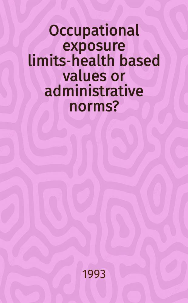 Occupational exposure limits-health based values or administrative norms? : Proc. of the 1st Intern. course on OELs, Apr. 19-23, 1993 in Visby, Sweden
