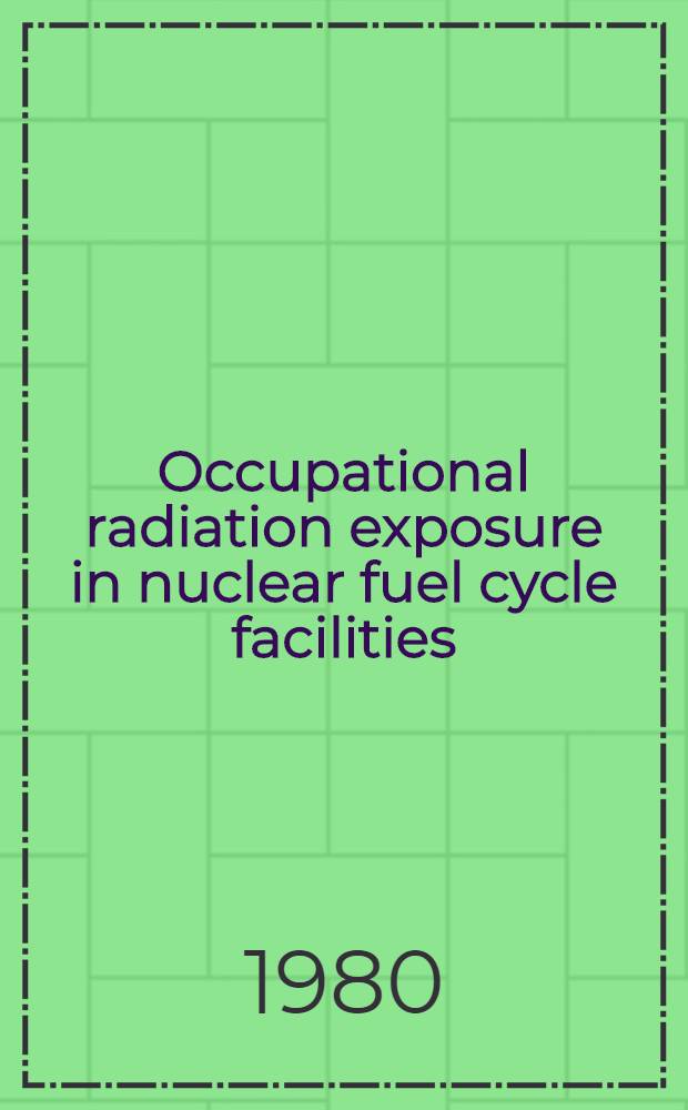 Occupational radiation exposure in nuclear fuel cycle facilities : Proc. of a Symp. on occupational radiation exposure in nuclear fuel cycle facilities jointly organized by the Intern. atomic energy agency a. the OECD nuclear energy agency a. held in Los Angeles, 18-22 June 1979