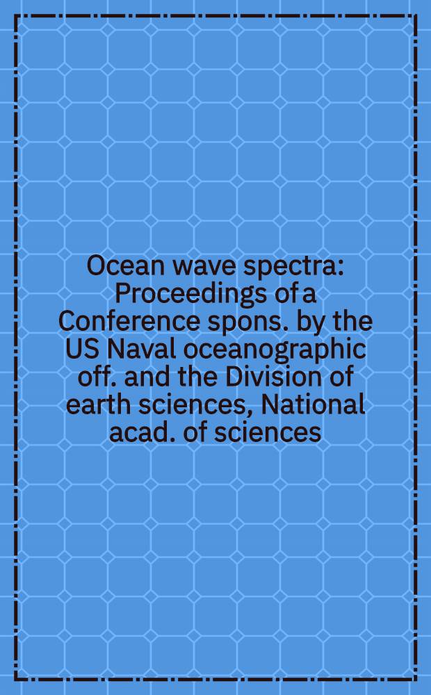Ocean wave spectra : Proceedings of a Conference spons. by the US Naval oceanographic off. and the Division of earth sciences, National acad. of sciences, National research council, Easton, Md., May 1-4, 1961