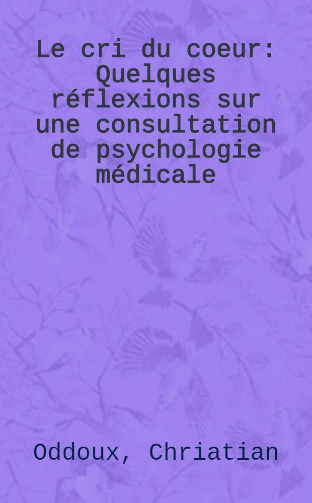 Le cri du coeur : Quelques réflexions sur une consultation de psychologie médicale : Thèse