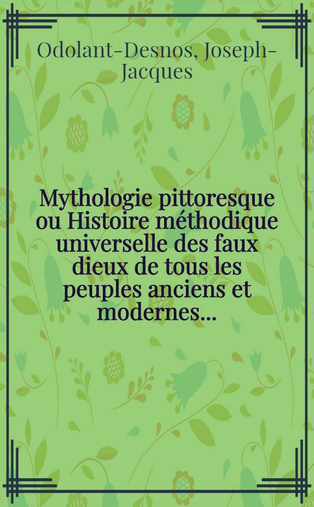 Mythologie pittoresque ou Histoire méthodique universelle des faux dieux de tous les peuples anciens et modernes ...
