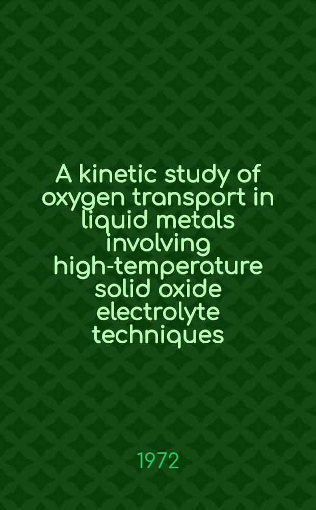 A kinetic study of oxygen transport in liquid metals involving high-temperature solid oxide electrolyte techniques : Diss.