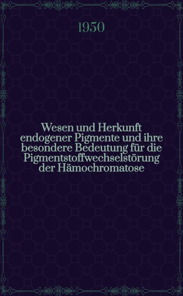 Wesen und Herkunft endogener Pigmente und ihre besondere Bedeutung für die Pigmentstoffwechselstörung der Hämochromatose