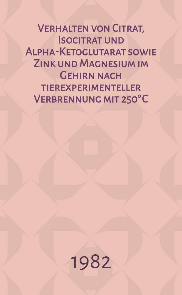 Verhalten von Citrat, Isocitrat und Alpha-Ketoglutarat sowie Zink und Magnesium im Gehirn nach tierexperimenteller Verbrennung mit 250° C : Inaug.-Diss
