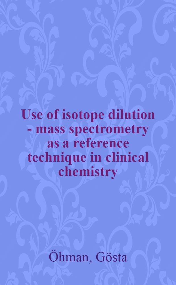 Use of isotope dilution - mass spectrometry as a reference technique in clinical chemistry : Ref. methods for creatinine, glucose, urea a. uric acid : Diss.