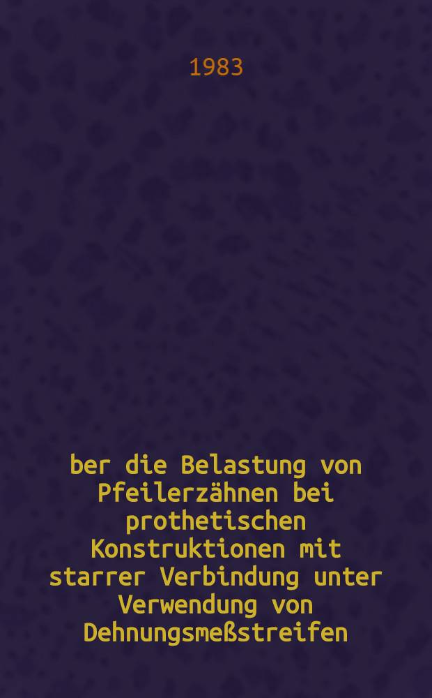 Über die Belastung von Pfeilerzähnen bei prothetischen Konstruktionen mit starrer Verbindung unter Verwendung von Dehnungsmeßstreifen : (Ein Modellversuch) : Inaug.-Diss