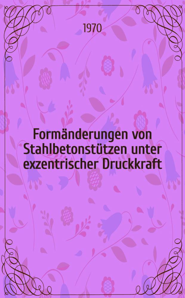 Formänderungen von Stahlbetonstützen unter exzentrischer Druckkraft : Abhandl. ... der Eidgenössischen techn. Hochschule Zürich