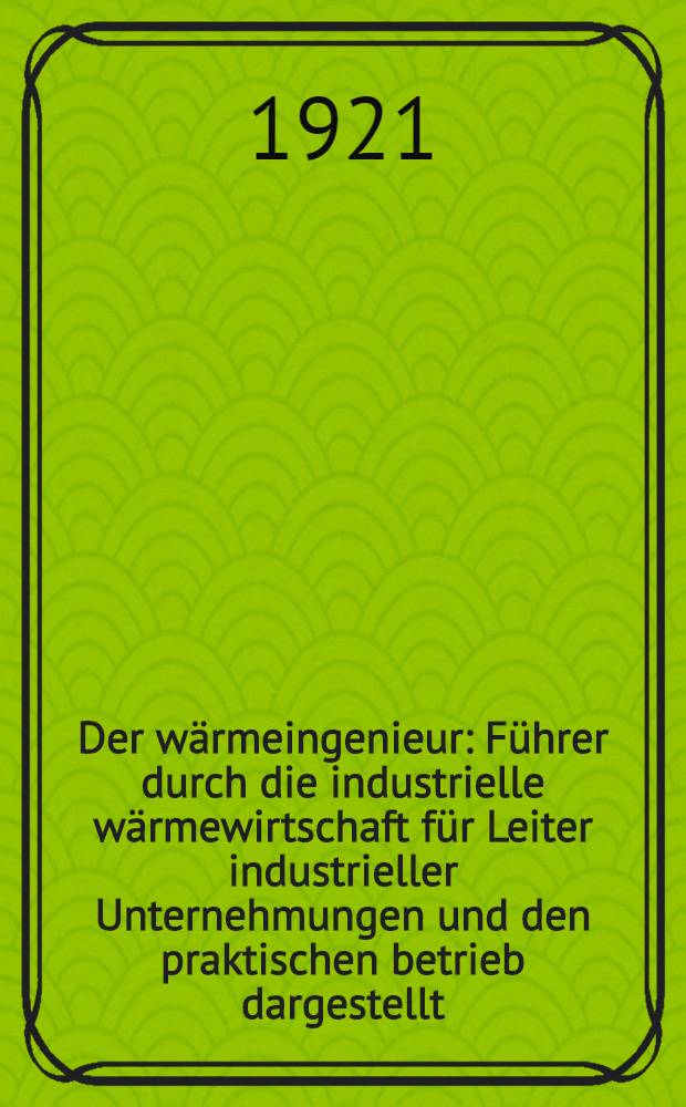 Der wärmeingenieur : Führer durch die industrielle wärmewirtschaft für Leiter industrieller Unternehmungen und den praktischen betrieb dargestellt : Mit 300 fig. im text und auf 8 taf