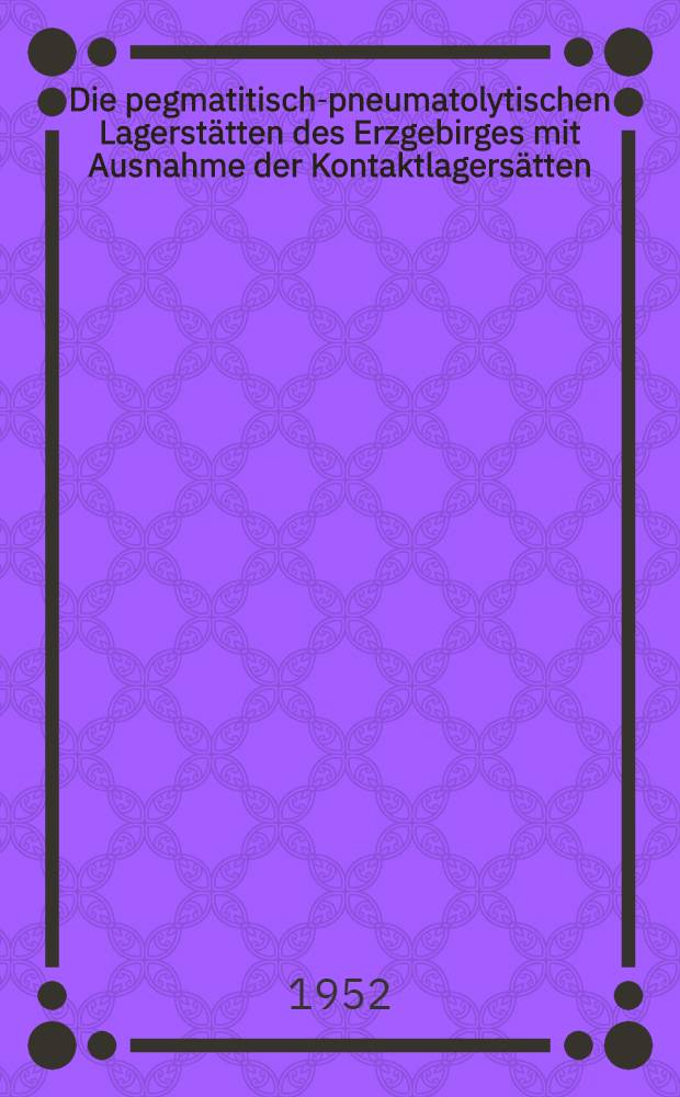 Die pegmatitisch-pneumatolytischen Lagerstätten des Erzgebirges mit Ausnahme der Kontaktlagersätten