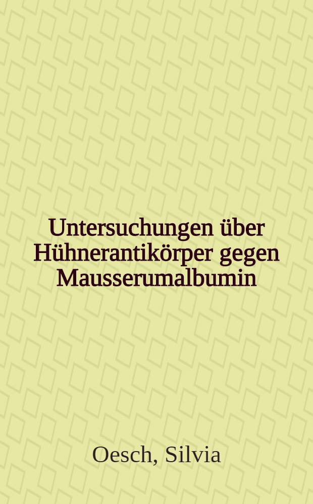 Untersuchungen &uuml;ber H&uuml;hnerantik&ouml;rper gegen Mausserumalbumin : Abhandlung ... der Eidgen&ouml;ssisschen techn. Hochschule Z&uuml;rich