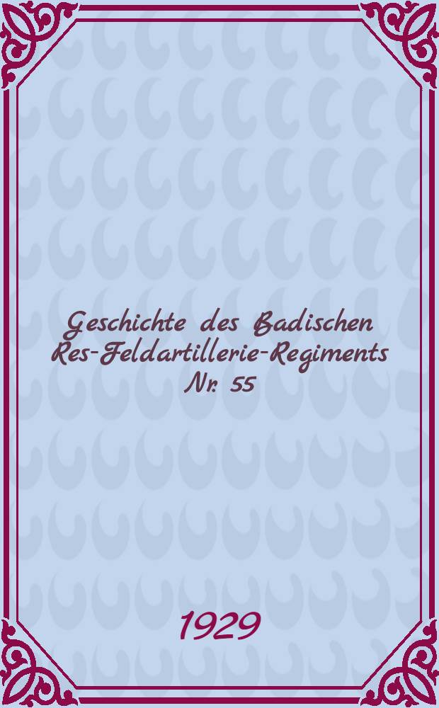 Geschichte des Badischen Res-Feldartillerie-Regiments Nr. 55