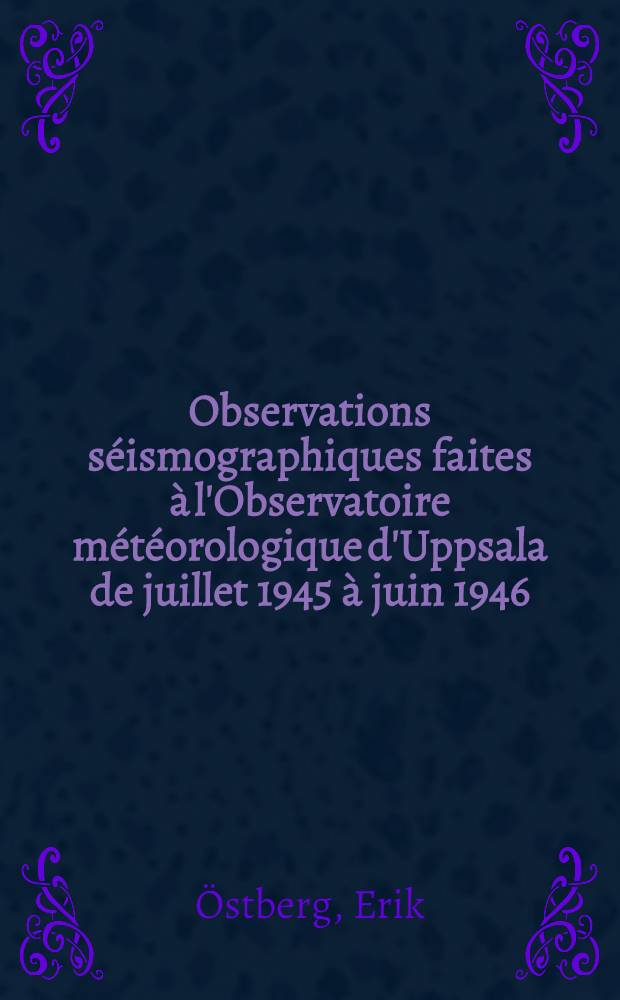 Observations séismographiques faites à l'Observatoire météorologique d'Uppsala de juillet 1945 à juin 1946