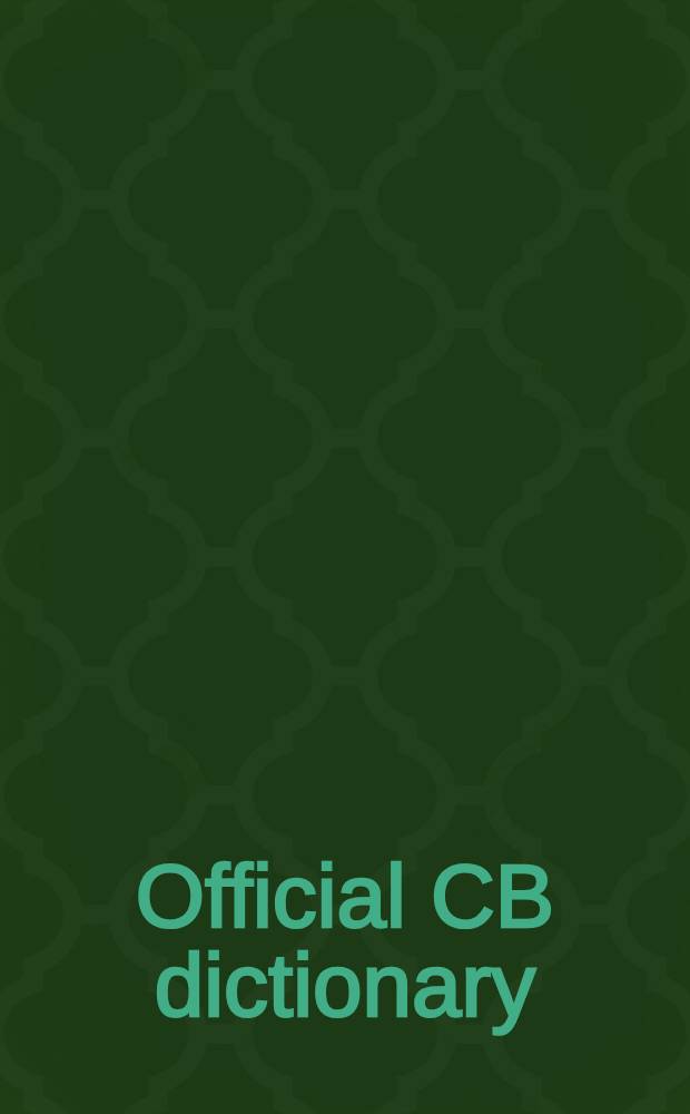 Official CB dictionary : Latest terms & definitions of Citizens band jargon : The new lang. of millions of people on the go : Incl. over 1000 definitions, CB 10 code, FCC rules : Required by Law to be kept with CB set