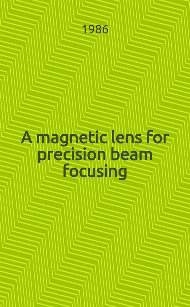 A magnetic lens for precision beam focusing