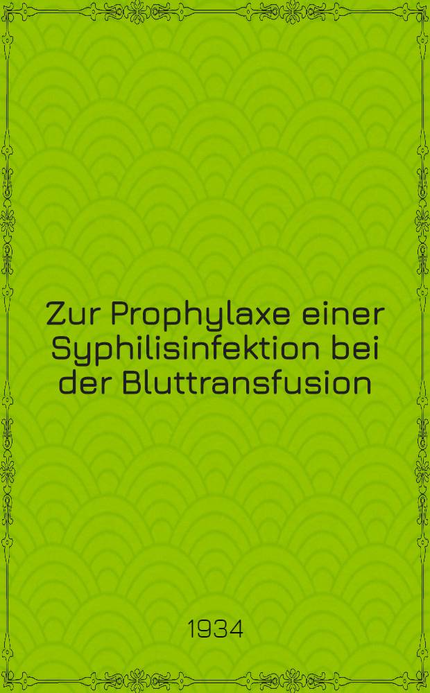 ... Zur Prophylaxe einer Syphilisinfektion bei der Bluttransfusion : Versuch einer Vernichtung des syphilitischen Virus im konservierten Blut (vorlaufige Mitteilung)