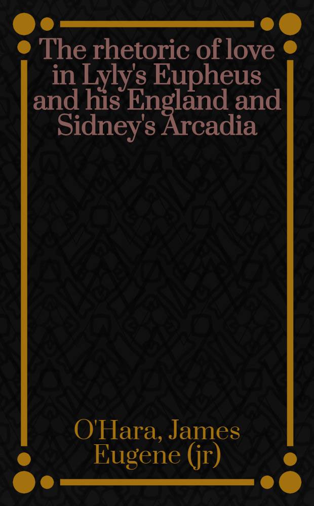 The rhetoric of love in Lyly's Eupheus and his England and Sidney's Arcadia (1590)