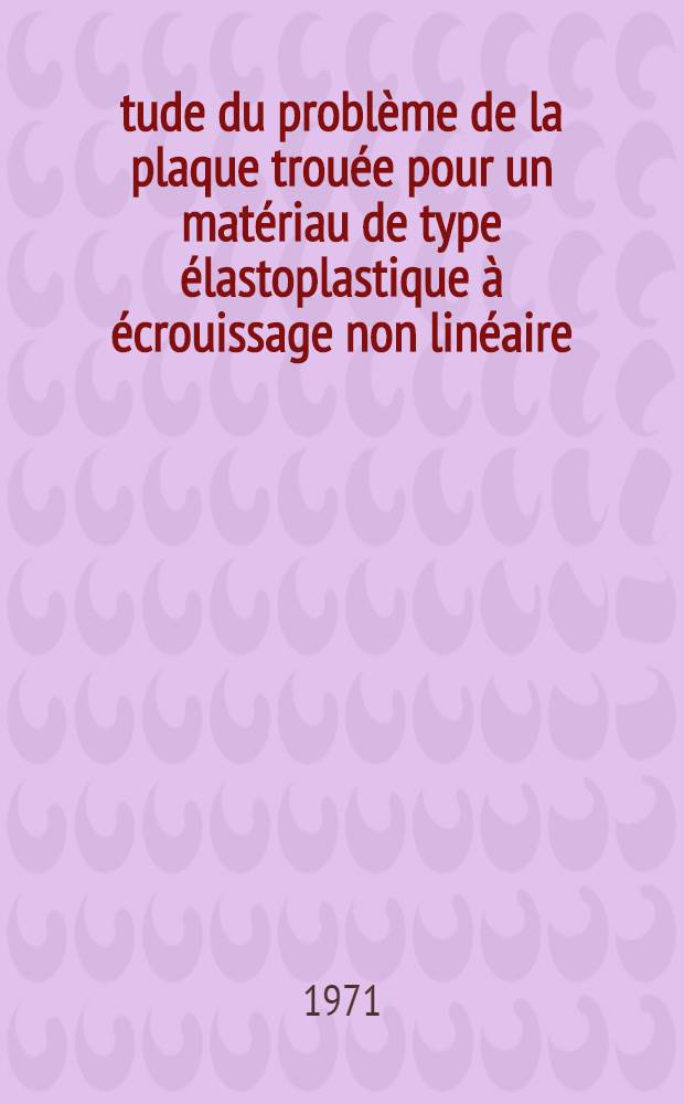 Étude du problème de la plaque trouée pour un matériau de type élastoplastique à écrouissage non linéaire : 1-re thèse ... prés. à la Fac. des sciences d'Orsay, Univ. de Paris ..