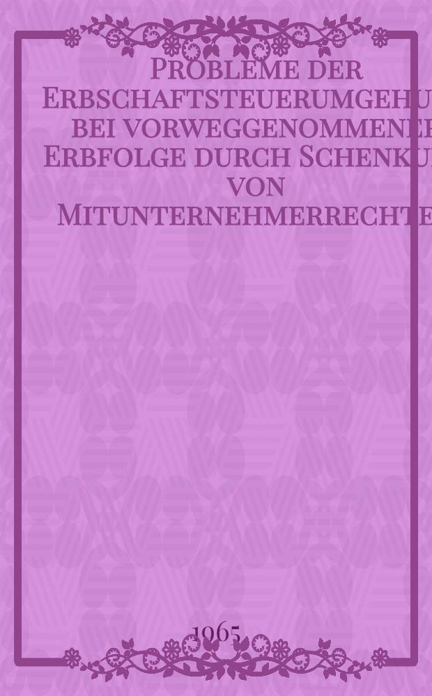 Probleme der Erbschaftsteuerumgehung bei vorweggenommener Erbfolge durch Schenkung von Mitunternehmerrechten : Inaug.-Diss. ... der Wirtschafts- und sozialwissenschaftlichen Fakultät der Univ. zu Köln