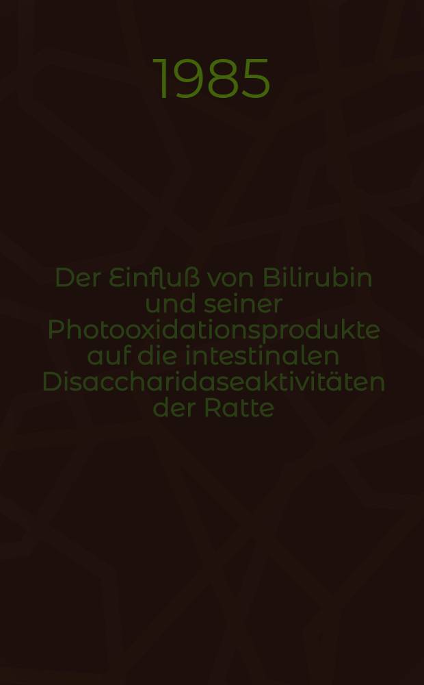 Der Einfluß von Bilirubin und seiner Photooxidationsprodukte auf die intestinalen Disaccharidaseaktivitäten der Ratte : Inaug.-Diss