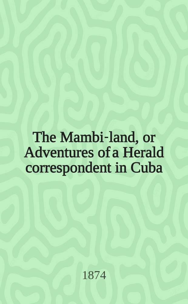 The Mambi-land, or Adventures of a Herald correspondent in Cuba