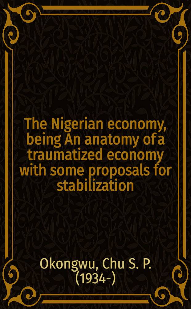 The Nigerian economy, being An anatomy of a traumatized economy with some proposals for stabilization